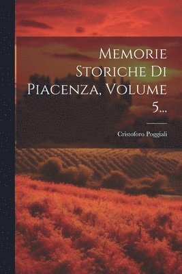 Memorie Storiche Di Piacenza, Volume 5... 1