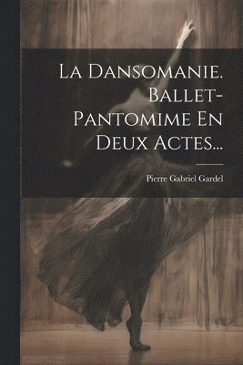 Dansomanie. Ballet-pantomime En Deux Actes...
