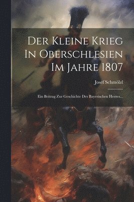 Der Kleine Krieg In Oberschlesien Im Jahre 1807