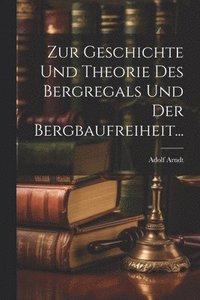 bokomslag Zur Geschichte und Theorie des Bergregals und der Bergbaufreiheit...