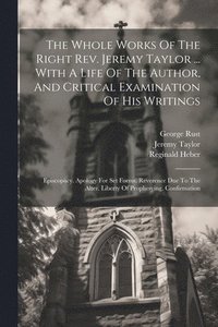 bokomslag The Whole Works Of The Right Rev. Jeremy Taylor ... With A Life Of The Author, And Critical Examination Of His Writings
