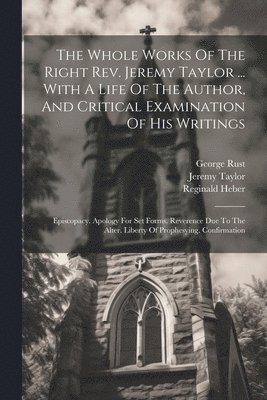 Whole Works Of The Right Rev. Jeremy Taylor ... With A Life Of The Author, And Critical Examination Of His Writings