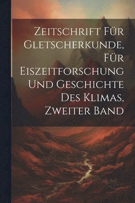 Zeitschrift für Gletscherkunde, für Eiszeitforschung und Geschichte des Klimas, Zweiter Band