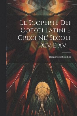 Scoperte Dei Codici Latini E Greci Ne' Secoli Xiv E Xv....