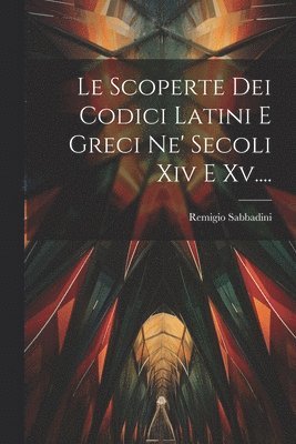 Le Scoperte Dei Codici Latini E Greci Ne' Secoli Xiv E Xv.... 1