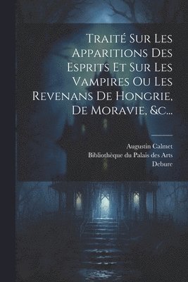 Trait Sur Les Apparitions Des Esprits Et Sur Les Vampires Ou Les Revenans De Hongrie, De Moravie, &c... 1