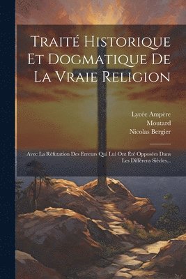 Trait Historique Et Dogmatique De La Vraie Religion 1