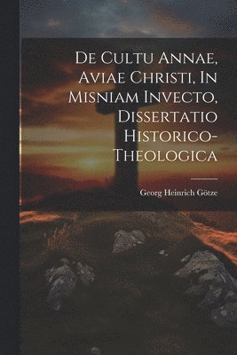 De Cultu Annae, Aviae Christi, In Misniam Invecto, Dissertatio Historico-theologica 1