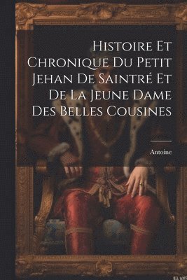 Histoire Et Chronique Du Petit Jehan De Saintr Et De La Jeune Dame Des Belles Cousines 1