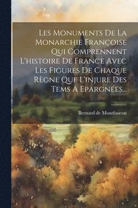bokomslag Les Monuments De La Monarchie Franoise Qui Comprennent L'histoire De France Avec Les Figures De Chaque Rgne Que L'injure Des Tems A Epargnes...