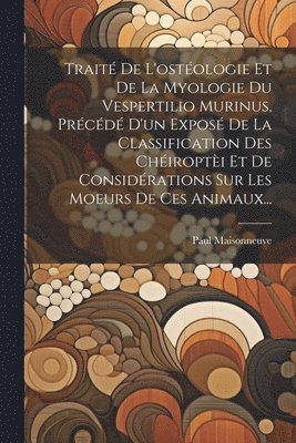 bokomslag Trait De L'ostologie Et De La Myologie Du Vespertilio Murinus, Prcd D'un Expos De La Classification Des Chiropti Et De Considrations Sur Les Moeurs De Ces Animaux...