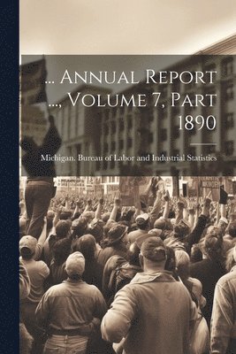 Michigan Bureau of Labor and Industr - ... Annual Report ..., Volume 7, Part 1890, Häftad