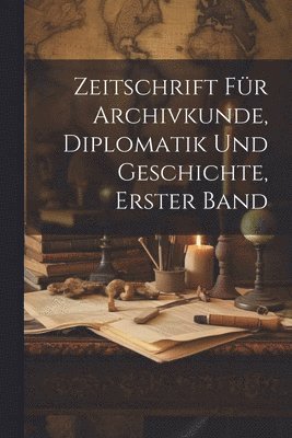 bokomslag Zeitschrift fr Archivkunde, Diplomatik und Geschichte, erster Band