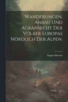 bokomslag Wanderungen, Anbau und Agrarrecht der Vlker Europas nrdlich der Alpen.