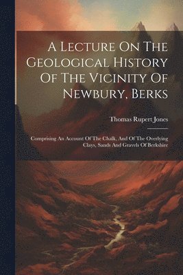 bokomslag A Lecture On The Geological History Of The Vicinity Of Newbury, Berks