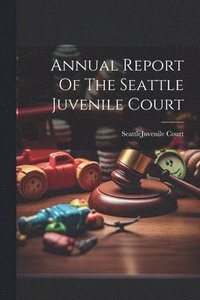 bokomslag Annual Report Of The Seattle Juvenile Court