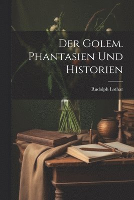 Golem. Phantasien und Historien