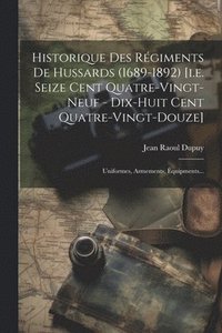 bokomslag Historique Des Rgiments De Hussards (1689-1892) [i.e. Seize Cent Quatre-vingt-neuf - Dix-huit Cent Quatre-vingt-douze]