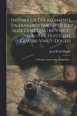 bokomslag Historique Des Régiments De Hussards (1689-1892) [i.e. Seize Cent Quatre-vingt-neuf - Dix-huit Cent Quatre-vingt-douze]