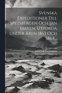 bokomslag Svenska Expeditioner Till Spetsbergen Och Jan Mayen, Utfrda Under ren 1863 Och 1864...