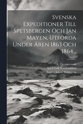Svenska Expeditioner Till Spetsbergen Och Jan Mayen, Utfrda Under ren 1863 Och 1864... 1