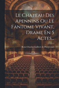 bokomslag Le Chateau Des Apennins Ou Le Fantome Vivant, Drame En 5 Actes...