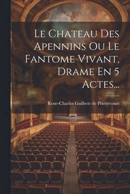 bokomslag Le Chateau Des Apennins Ou Le Fantome Vivant, Drame En 5 Actes...