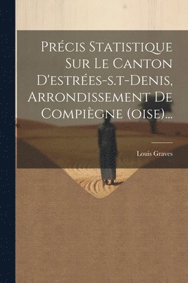 Louis Graves - Précis Statistique Sur Le Canton D'estrées-s.t-denis, Arrondissement De Compiègne (oise)..., Häftad