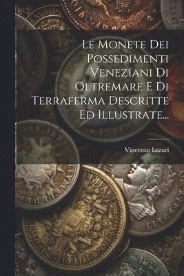 bokomslag Monete Dei Possedimenti Veneziani Di Oltremare E Di Terraferma Descritte Ed Illustrate...