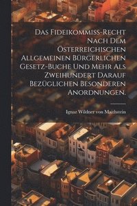 bokomslag Das Fideikommi-Recht nach dem sterreichischen allgemeinen brgerlichen Gesetz-Buche und mehr als zweihundert darauf bezglichen besonderen Anordnungen.