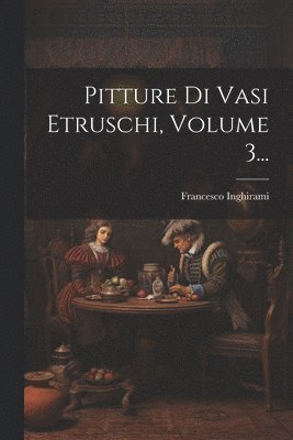 Francesco Inghirami - Pitture Di Vasi Etruschi, Volume 3..., Häftad