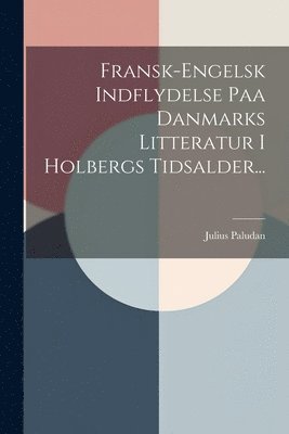 Fransk-engelsk Indflydelse Paa Danmarks Litteratur I Holbergs Tidsalder... 1