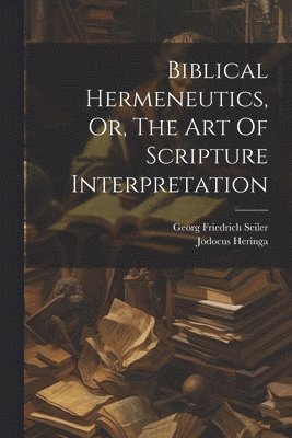 Biblical Hermeneutics, Or, The Art Of Scripture Interpretation 1