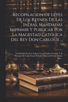 Recopilacion De Leyes De Los Reynos De Las Indias, Mandadas Imprimir Y Publicar Por La Magestad Católica Del Rey Don Carlos Ii ...