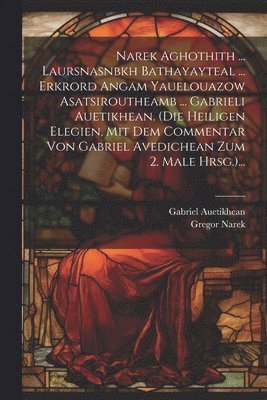 bokomslag Narek Aghothith ... Laursnasnbkh Bathayayteal ... Erkrord Angam Yauelouazow Asatsiroutheamb ... Gabrieli Auetikhean. (die Heiligen Elegien, Mit Dem Commentar Von Gabriel Avedichean Zum 2. Male