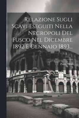 bokomslag Relazione Sugli Scavi Eseguiti Nella Necropoli Del Fusco Nel Dicembre 1892 E Gennaio 1893...