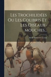 bokomslag Les Trochilides Ou Les Colibris Et Les Oiseaux-mouches...
