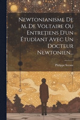 bokomslag Newtonianisme De M. De Voltaire Ou Entretiens D'un Étudiant Avec Un Docteur Newtonien...