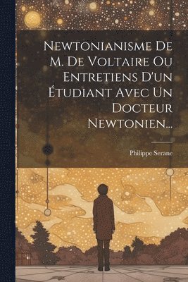 Newtonianisme De M. De Voltaire Ou Entretiens D'un tudiant Avec Un Docteur Newtonien... 1