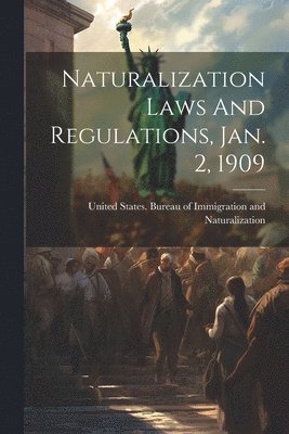 United States Bureau of Immigration - Naturalization Laws And Regulations, Jan. 2, 1909, Häftad