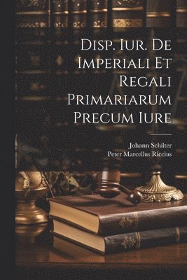 bokomslag Disp. Iur. De Imperiali Et Regali Primariarum Precum Iure