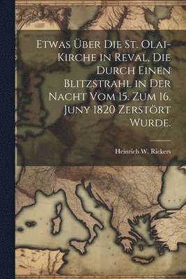 bokomslag Etwas ber die St. Olai-Kirche in Reval, die durch einen Blitzstrahl in der Nacht vom 15. zum 16. Juny 1820 zerstrt wurde.