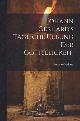 Johann Gerhard's tgliche Uebung der Gottseligkeit. 1