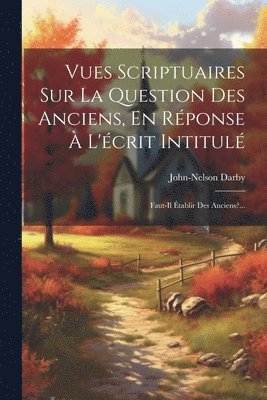 Vues Scriptuaires Sur La Question Des Anciens, En Réponse À L'écrit Intitulé