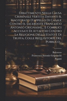 bokomslag Dibattimento Nella Causa Criminale Vertita Davanti Il Magistrato D'appello Di Casale Contro Il Sacerdote Francesco Antonio Grignashi, ... E Complici Accusati Di Attacchi Contro La Religione Dello