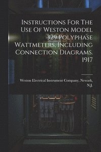 bokomslag Instructions For The Use Of Weston Model 329 Polyphase Wattmeters, Including Connection Diagrams. 1917