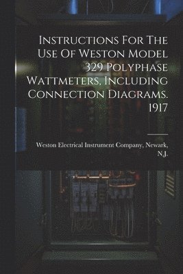 bokomslag Instructions For The Use Of Weston Model 329 Polyphase Wattmeters, Including Connection Diagrams. 1917