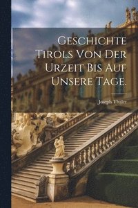 bokomslag Geschichte Tirols von der Urzeit bis auf unsere Tage.