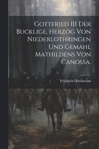 bokomslag Gottfried III der Bucklige, Herzog von Niederlothringen und Gemahl Mathildens von Canossa.