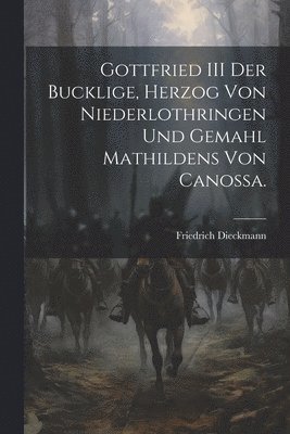 bokomslag Gottfried III der Bucklige, Herzog von Niederlothringen und Gemahl Mathildens von Canossa.